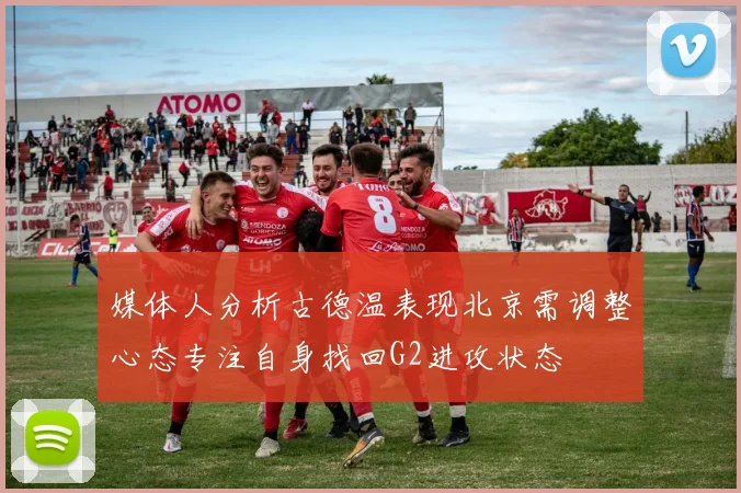 媒体人分析古德温表现北京需调整心态专注自身找回G2进攻状态