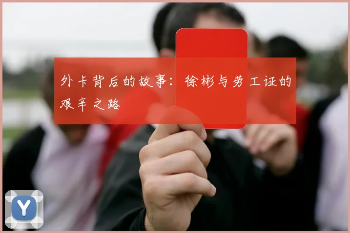 外卡背后的故事：徐彬与劳工证的艰辛之路