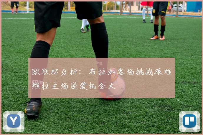 欧联杯分析：布拉加客场挑战艰难维拉主场逆袭机会大