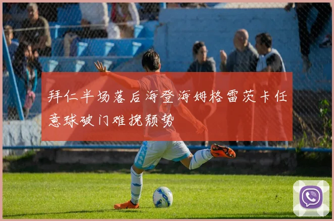 拜仁半场落后海登海姆格雷茨卡任意球破门难挽颓势