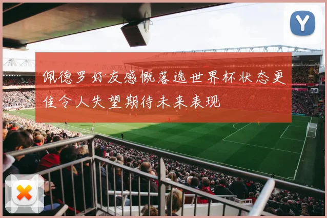 佩德罗好友感慨落选世界杯状态更佳令人失望期待未来表现