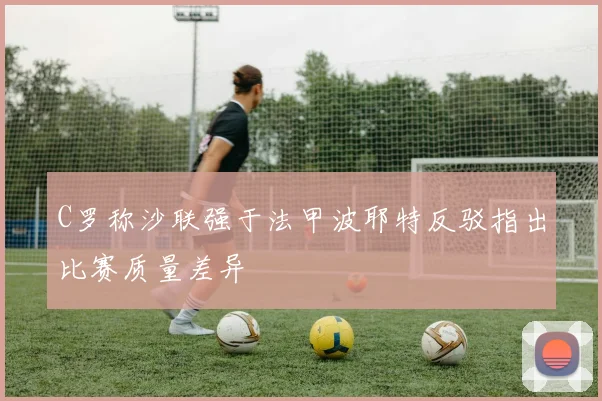 C罗称沙联强于法甲波耶特反驳指出比赛质量差异