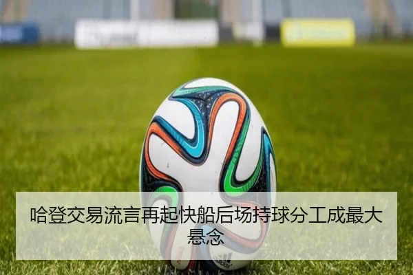 哈登交易流言再起快船后场持球分工成最大悬念
